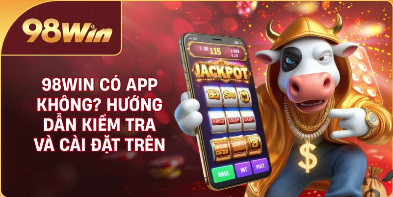 98WIN Có App Không? Hướng Dẫn Kiểm Tra Và Cài Đặt Trên Điện Thoại