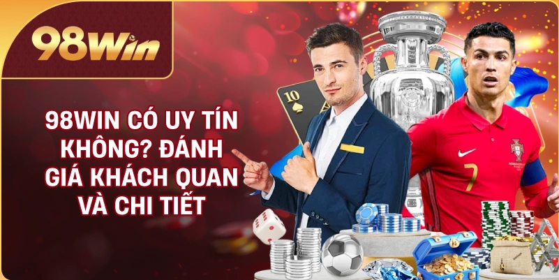 98WIN Có Uy Tín Không? Đánh Giá Khách Quan Và Chi Tiết