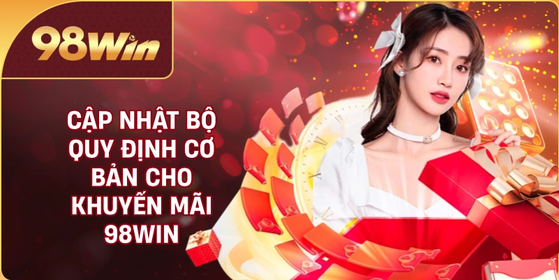 Cập nhật bộ quy định cơ bản cho khuyến mãi 98WIN
