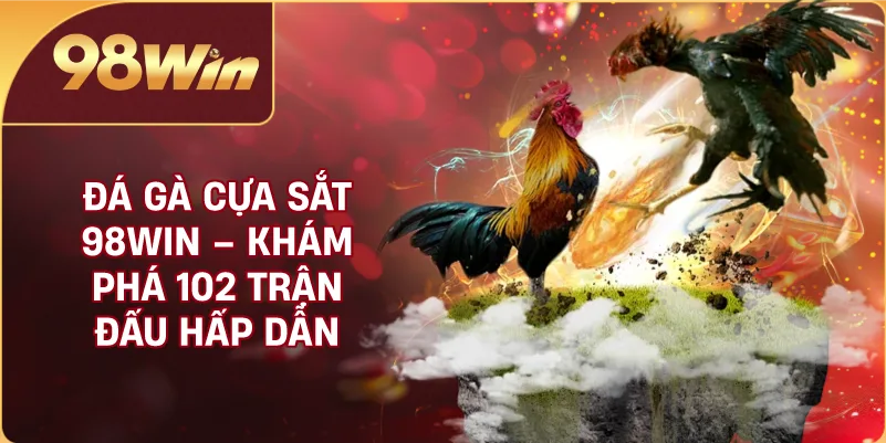 Đá Gà Cựa Sắt 98WIN – Khám Phá 102 Trận Đấu Hấp Dẫn