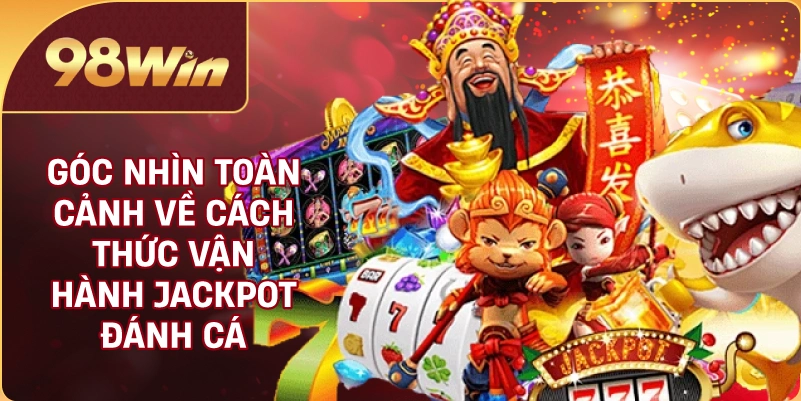 Góc nhìn toàn cảnh về cách thức vận hành Jackpot đánh cá