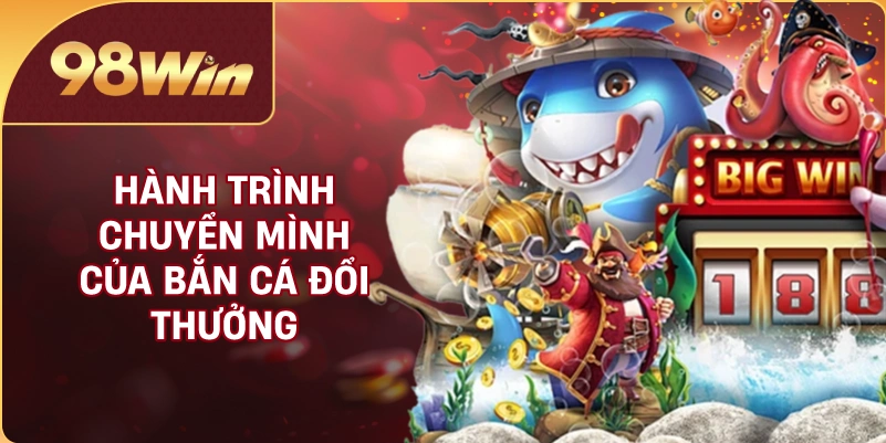 Hành trình chuyển mình của bắn cá đổi thưởng