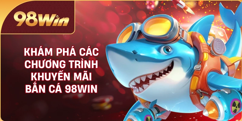 Khám phá các chương trình khuyến mãi bắn cá 98WIN