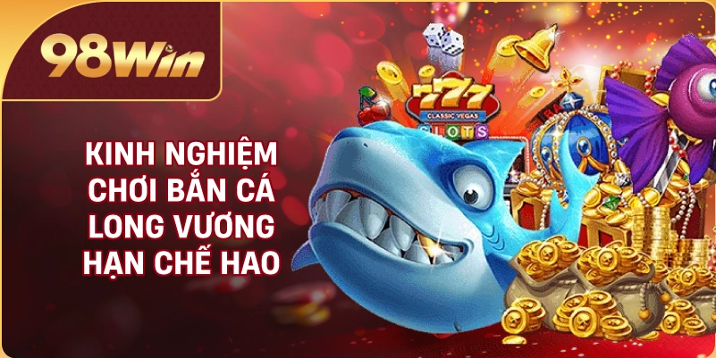 Kinh nghiệm chơi bắn cá Long Vương hạn chế hao đạn
