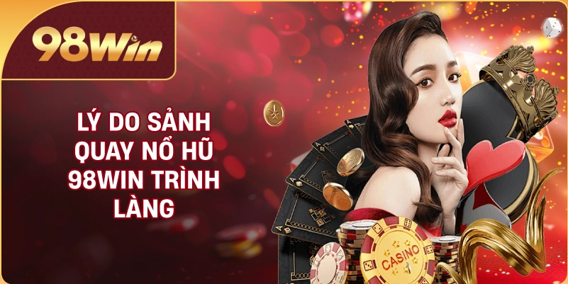 Lý do sảnh quay nổ hũ 98WIN trình làng