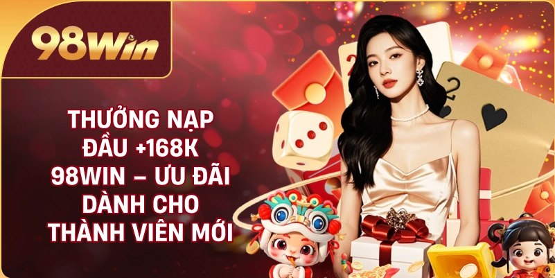 Thưởng Nạp Đầu +168K 98WIN – Ưu Đãi Dành Cho Thành Viên Mới