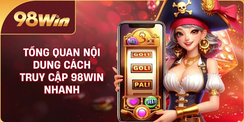 Tổng quan nội dung cách truy cập 98WIN nhanh