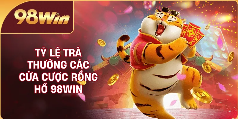 Tỷ lệ trả thưởng các cửa cược Rồng Hổ 98WIN